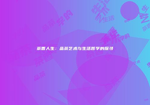 茶香人生：品茶艺术与生活哲学的探寻