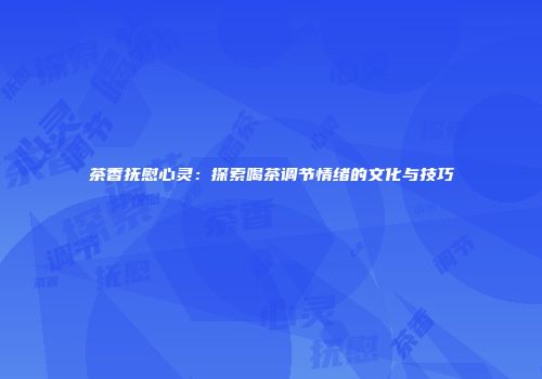 茶香抚慰心灵：探索喝茶调节情绪的文化与技巧