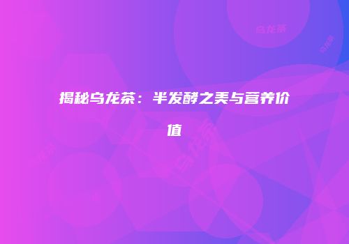 揭秘乌龙茶：半发酵之美与营养价值