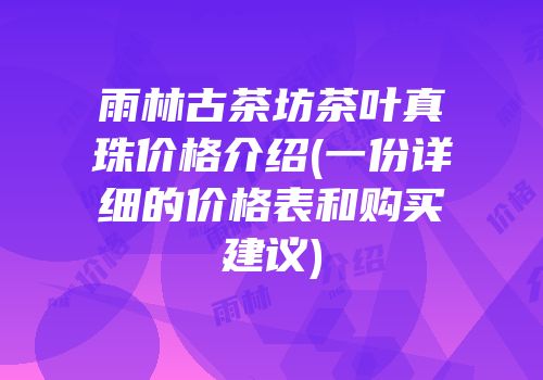 雨林古茶坊茶叶真珠价格介绍(一份详细的价格表和购买建议)