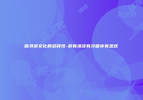 探寻茶文化的多样性-茶有浓淡有冷暖亦有悲欢