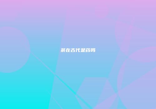 茶在古代是药吗
