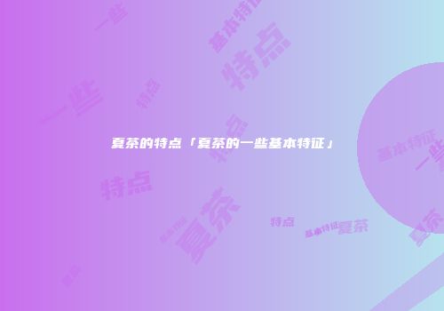 夏茶的特点「夏茶的一些基本特征」