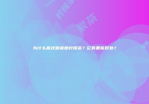 为什么喜欢喝维他柠檬茶？它有哪些好处？