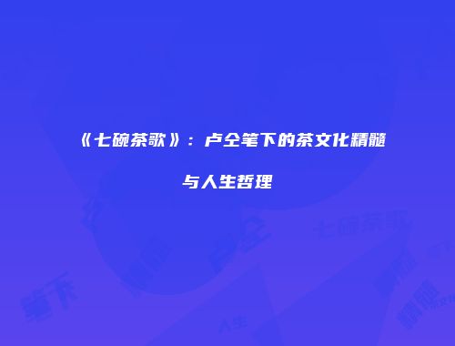 《七碗茶歌》：卢仝笔下的茶文化精髓与人生哲理
