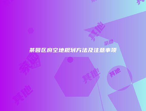 茶园区府空地规划方法及注意事项