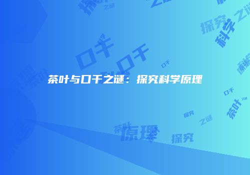 茶叶与口干之谜：探究科学原理