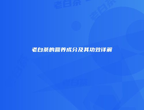 老白茶的营养成分及其功效详解