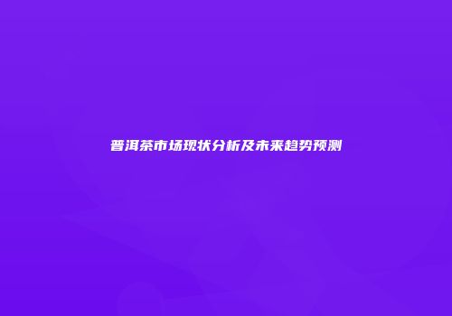 普洱茶市场现状分析及未来趋势预测
