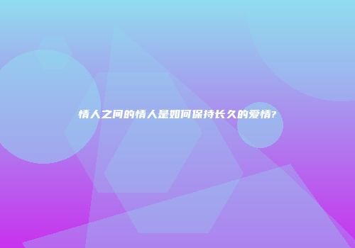 情人之间的情人是如何保持长久的爱情?