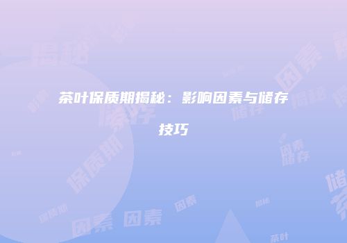 茶叶保质期揭秘：影响因素与储存技巧
