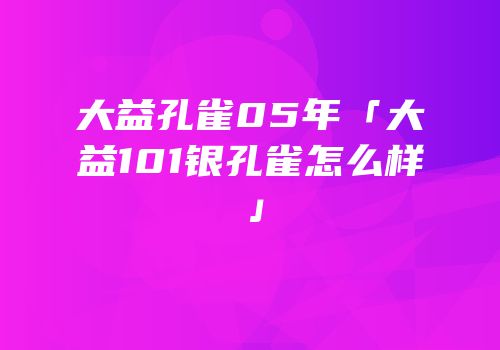 大益孔雀05年「大益101银孔雀怎么样」