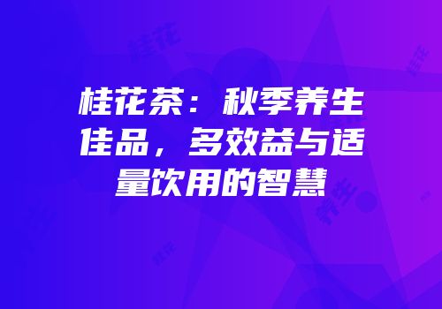 桂花茶：秋季养生佳品，多效益与适量饮用的智慧