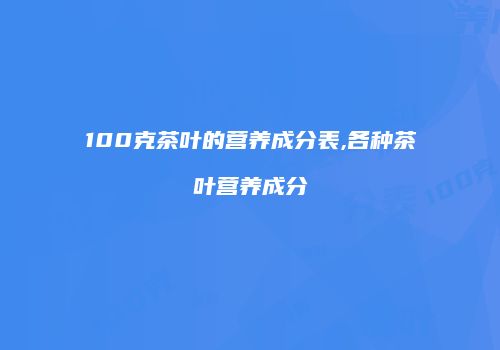 100克茶叶的营养成分表,各种茶叶营养成分
