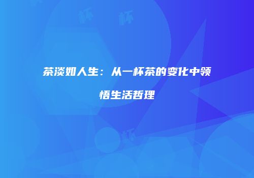 茶淡如人生：从一杯茶的变化中领悟生活哲理