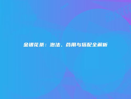 金银花茶：泡法、药用与搭配全解析