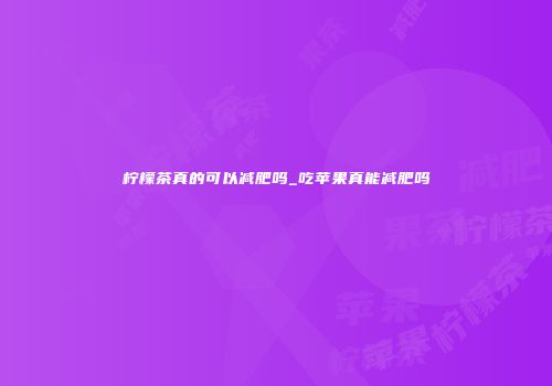 柠檬茶真的可以减肥吗_吃苹果真能减肥吗
