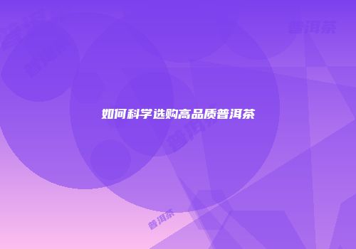 如何科学选购高品质普洱茶