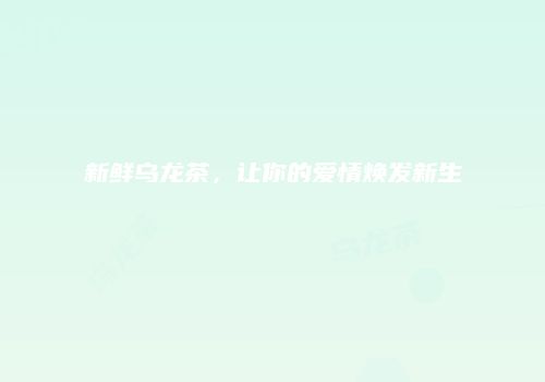 新鲜乌龙茶，让你的爱情焕发新生