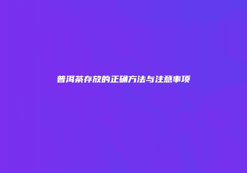普洱茶存放的正确方法与注意事项