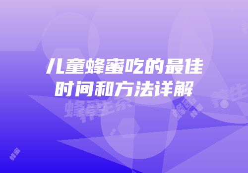 儿童蜂蜜吃的最佳时间和方法详解