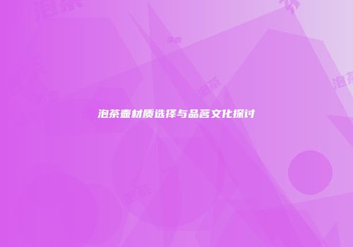 泡茶壶材质选择与品茗文化探讨