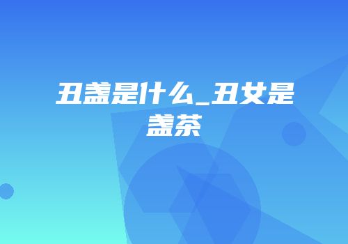 丑盏是什么_丑女是盏茶