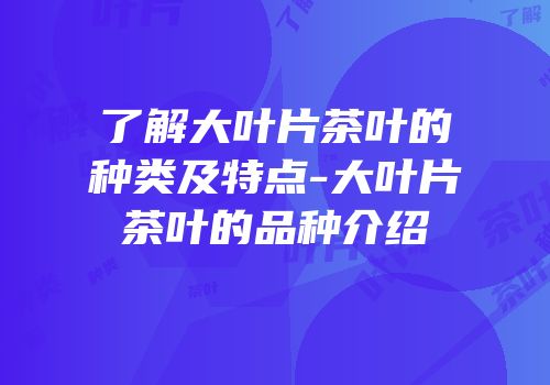 了解大叶片茶叶的种类及特点-大叶片茶叶的品种介绍