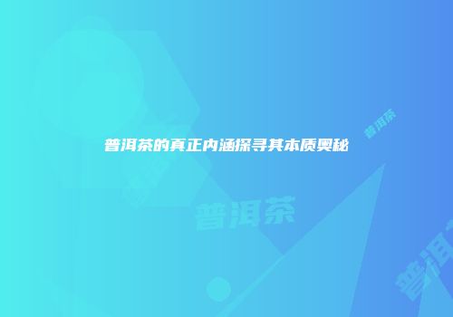 普洱茶的真正内涵探寻其本质奥秘