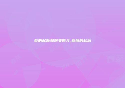 春的起源和演变简介,春茶的起源