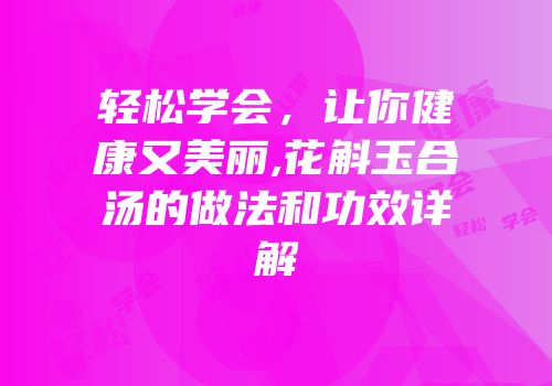 轻松学会，让你健康又美丽,花斛玉合汤的做法和功效详解