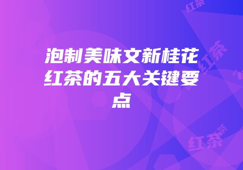 泡制美味文新桂花红茶的五大关键要点