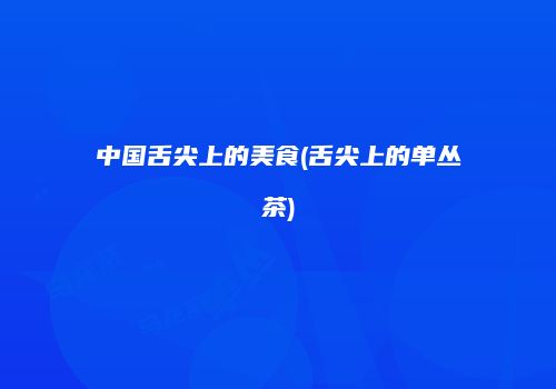 中国舌尖上的美食(舌尖上的单丛茶)