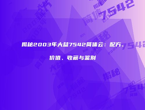 揭秘2003年大益7542简体云：配方、价值、收藏与鉴别