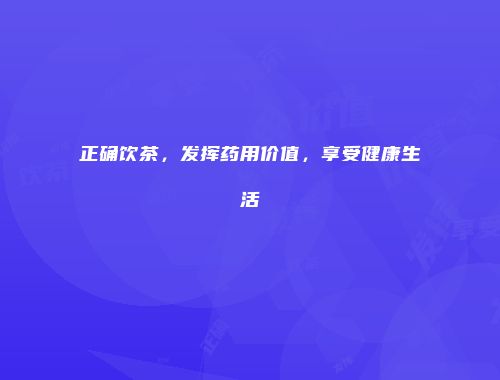 正确饮茶，发挥药用价值，享受健康生活