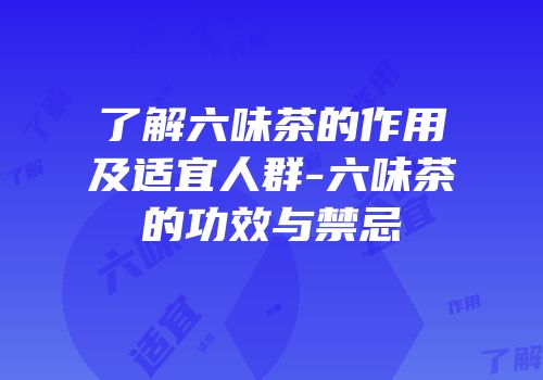 了解六味茶的作用及适宜人群-六味茶的功效与禁忌