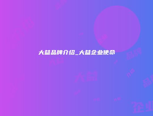大益品牌介绍_大益企业使命