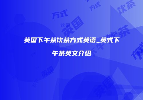 英国下午茶饮茶方式英语_英式下午茶英文介绍