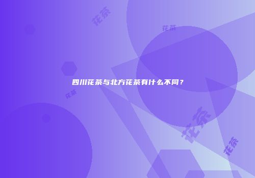 四川花茶与北方花茶有什么不同？