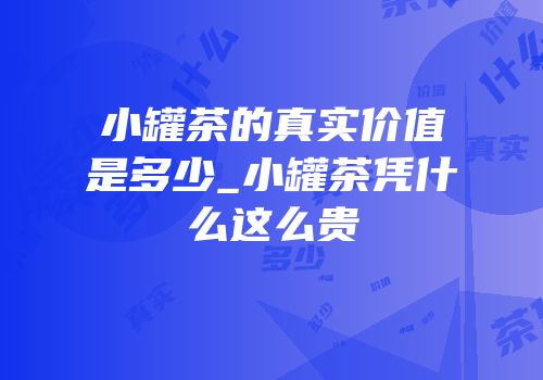 小罐茶的真实价值是多少_小罐茶凭什么这么贵