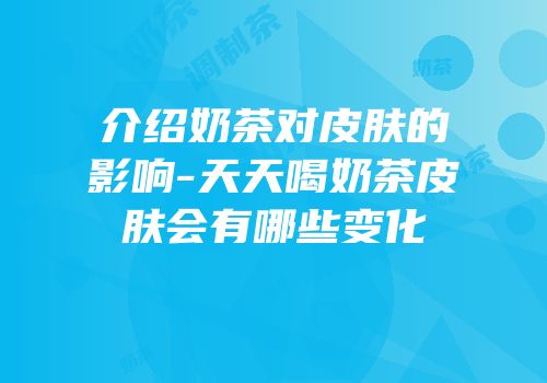 介绍奶茶对皮肤的影响-天天喝奶茶皮肤会有哪些变化