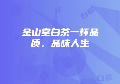 金山堂白茶一杯品质，品味人生