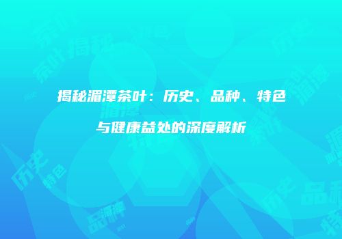 揭秘湄潭茶叶：历史、品种、特色与健康益处的深度解析