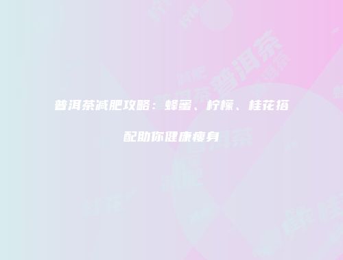 普洱茶减肥攻略：蜂蜜、柠檬、桂花搭配助你健康瘦身