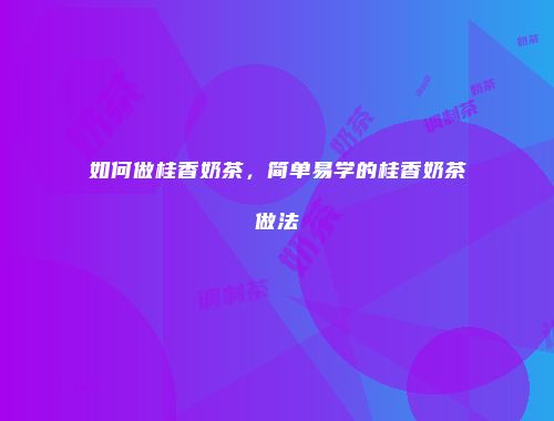 如何做桂香奶茶，简单易学的桂香奶茶做法