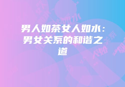 男人如茶女人如水：男女关系的和谐之道
