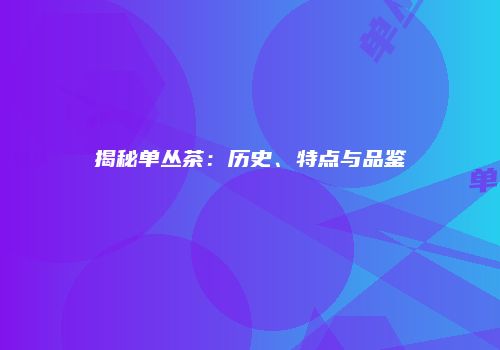 揭秘单丛茶：历史、特点与品鉴