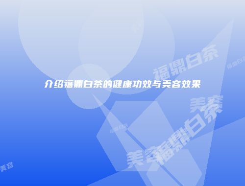 介绍福鼎白茶的健康功效与美容效果