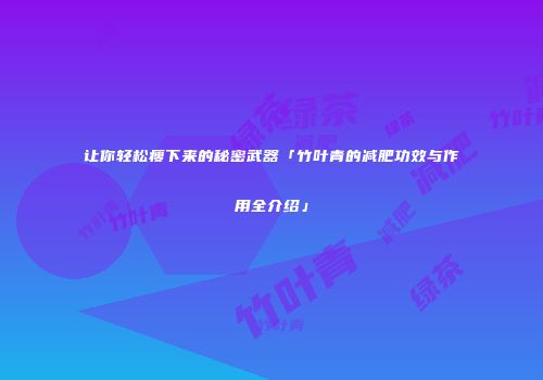 让你轻松瘦下来的秘密武器「竹叶青的减肥功效与作用全介绍」