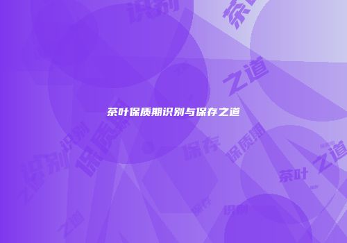 茶叶保质期识别与保存之道